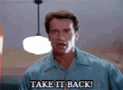 take-it-back-arnold-schwarzeegger.gif